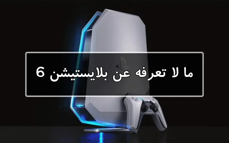 ما لا تعرفه عن بلايستيشن 6